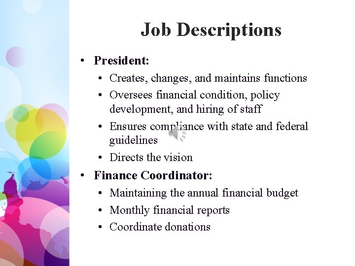 Job Descriptions • President: • Creates, changes, and maintains functions • Oversees financial condition,
