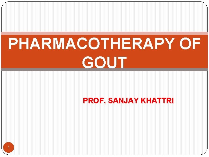 PHARMACOTHERAPY OF GOUT PROF. SANJAY KHATTRI 1 