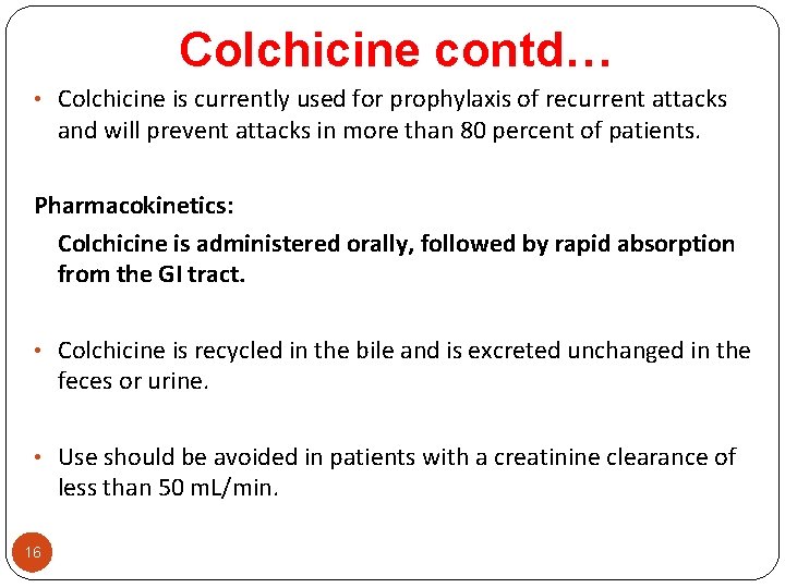 Colchicine contd… • Colchicine is currently used for prophylaxis of recurrent attacks and will