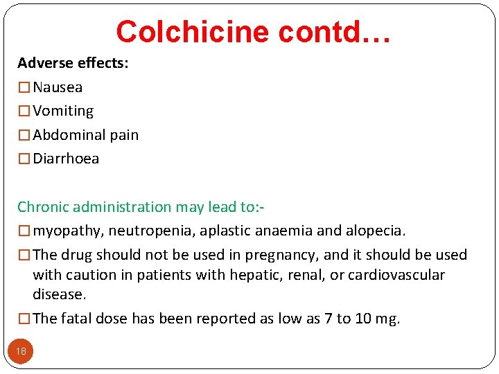 Colchicine contd… Adverse effects: � Nausea � Vomiting � Abdominal pain � Diarrhoea Chronic