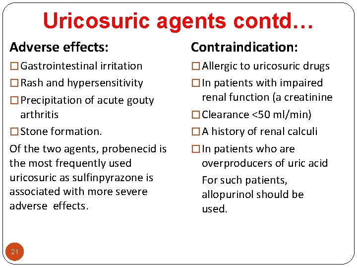 Uricosuric agents contd… Adverse effects: Contraindication: � Gastrointestinal irritation � Allergic to uricosuric drugs