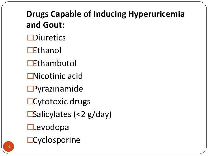 6 Drugs Capable of Inducing Hyperuricemia and Gout: �Diuretics �Ethanol �Ethambutol �Nicotinic acid �Pyrazinamide