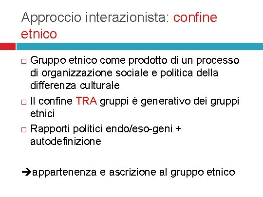 Approccio interazionista: confine etnico Gruppo etnico come prodotto di un processo di organizzazione sociale