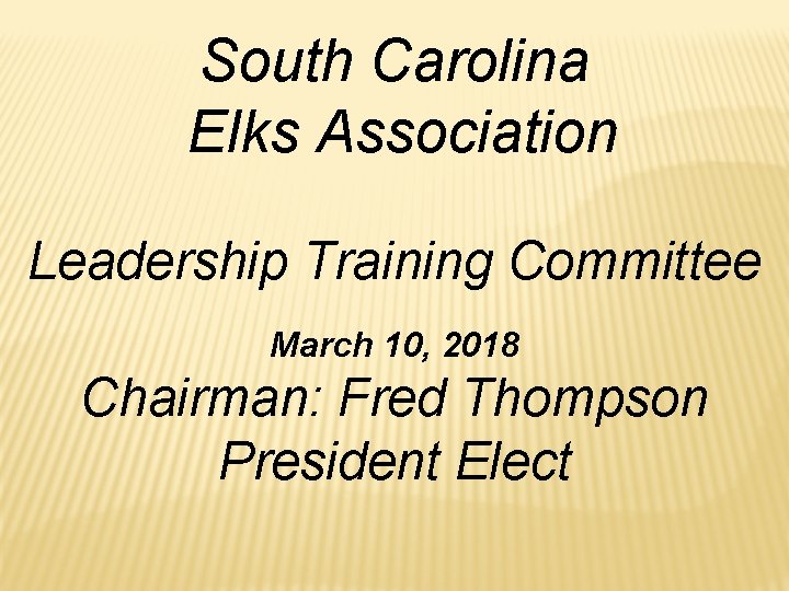 South Carolina Elks Association Leadership Training Committee March 10, 2018 Chairman: Fred Thompson President