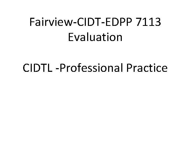 Fairview-CIDT-EDPP 7113 Evaluation CIDTL -Professional Practice 