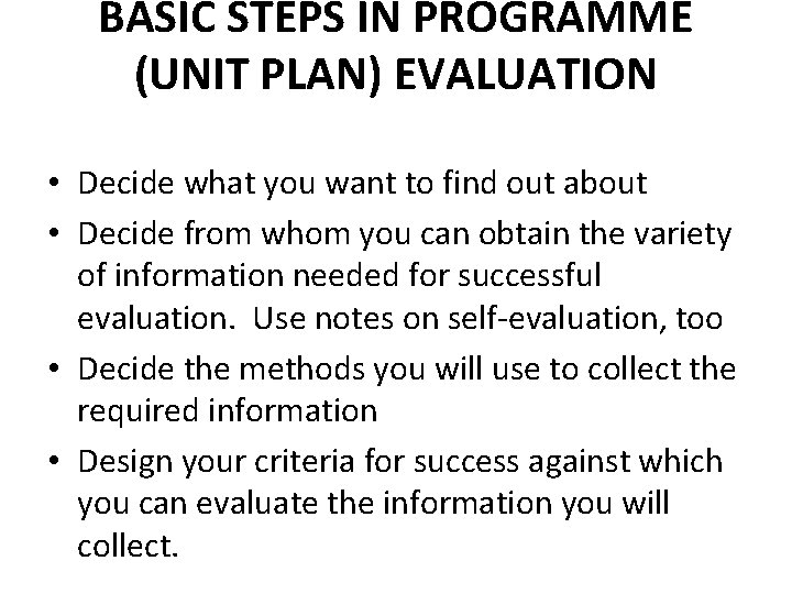 BASIC STEPS IN PROGRAMME (UNIT PLAN) EVALUATION • Decide what you want to find