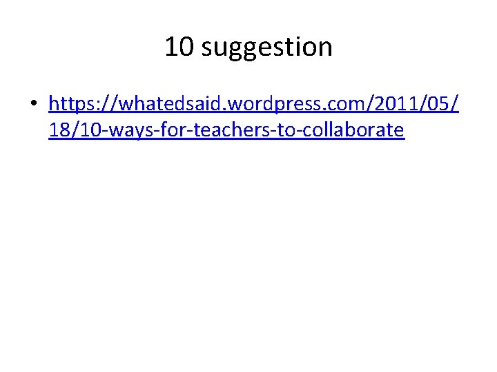 10 suggestion • https: //whatedsaid. wordpress. com/2011/05/ 18/10 -ways-for-teachers-to-collaborate 