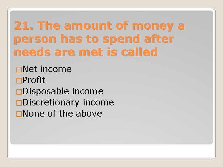 21. The amount of money a person has to spend after needs are met