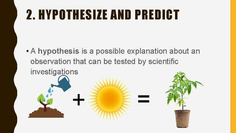 2. HYPOTHESIZE AND PREDICT • A hypothesis is a possible explanation about an observation