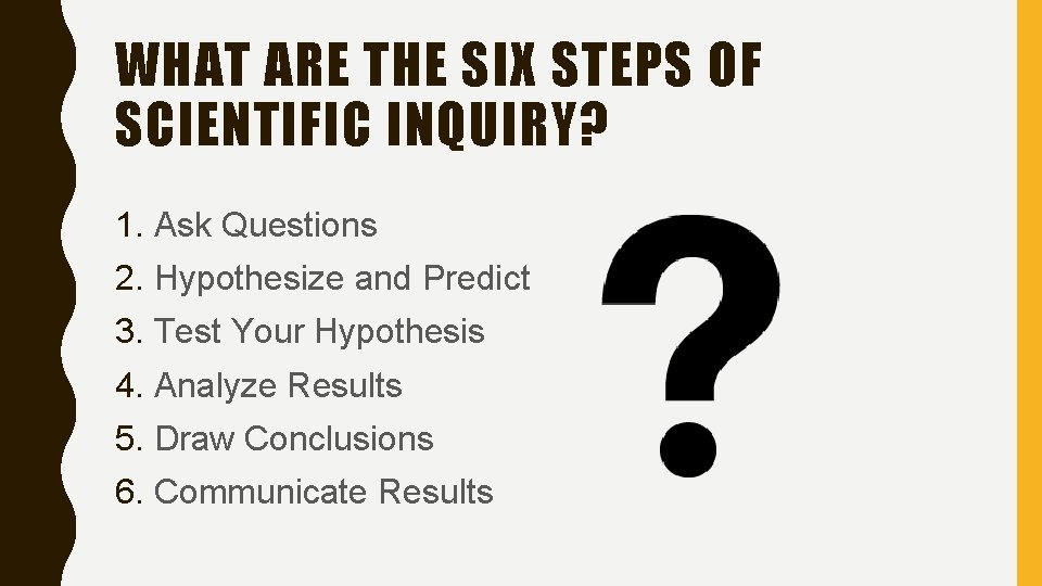 WHAT ARE THE SIX STEPS OF SCIENTIFIC INQUIRY? 1. Ask Questions 2. Hypothesize and