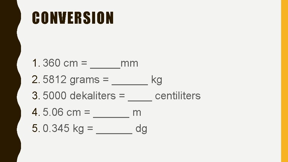 CONVERSION 1. 360 cm = _____mm 2. 5812 grams = ______ kg 3. 5000