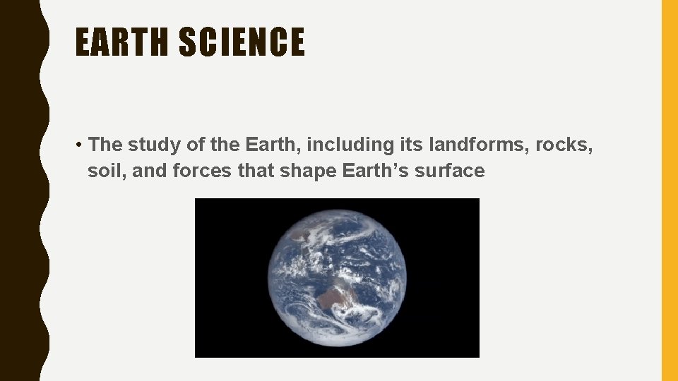 EARTH SCIENCE • The study of the Earth, including its landforms, rocks, soil, and