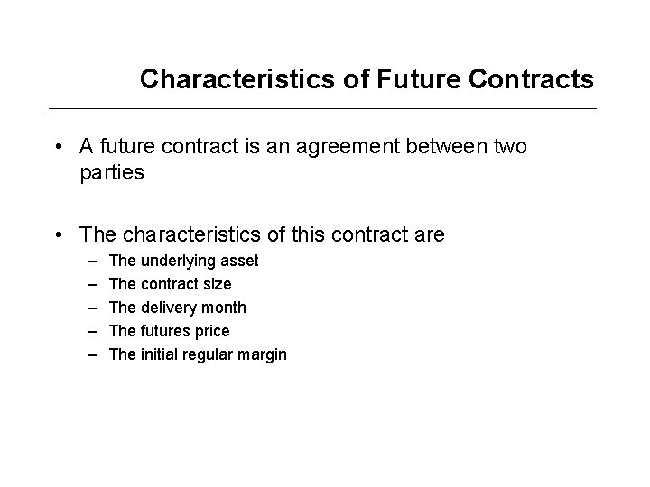 Characteristics of Future Contracts • A future contract is an agreement between two parties