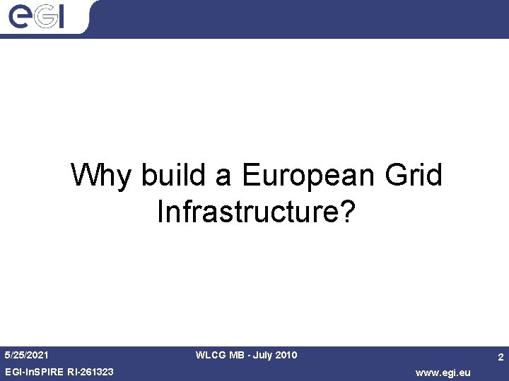 Why build a European Grid Infrastructure? 5/25/2021 EGI-In. SPIRE RI-261323 WLCG MB - July