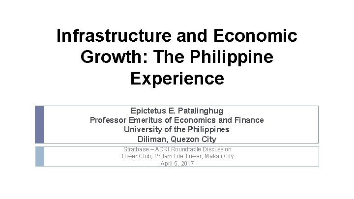Infrastructure and Economic Growth: The Philippine Experience Epictetus E. Patalinghug Professor Emeritus of Economics Infrastructure and Economic Growth: The Philippine Experience Epictetus E. Patalinghug Professor Emeritus of Economics