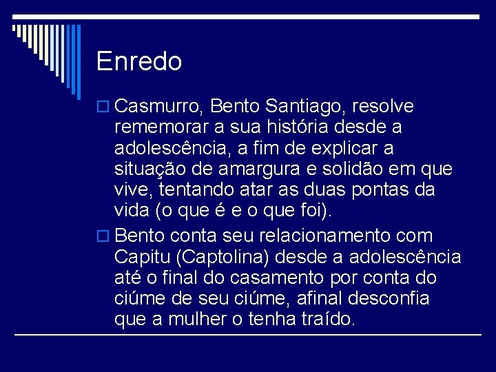 Enredo o Casmurro, Bento Santiago, resolve rememorar a sua história desde a adolescência, a
