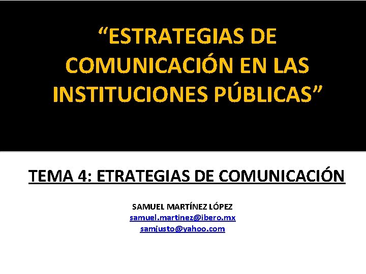 “ESTRATEGIAS DE COMUNICACIÓN EN LAS INSTITUCIONES PÚBLICAS” TEMA 4: ETRATEGIAS DE COMUNICACIÓN SAMUEL MARTÍNEZ