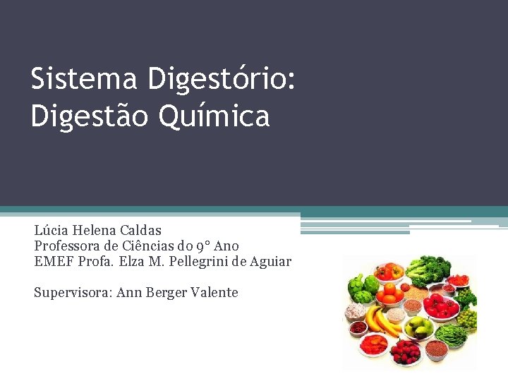 Sistema Digestório: Digestão Química Lúcia Helena Caldas Professora de Ciências do 9° Ano EMEF