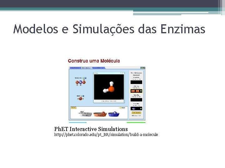 Modelos e Simulações das Enzimas Ph. ET Interactive Simulations http: //phet. colorado. edu/pt_BR/simulation/build-a-molecule 