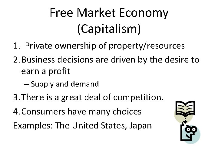 Free Market Economy (Capitalism) 1. Private ownership of property/resources 2. Business decisions are driven