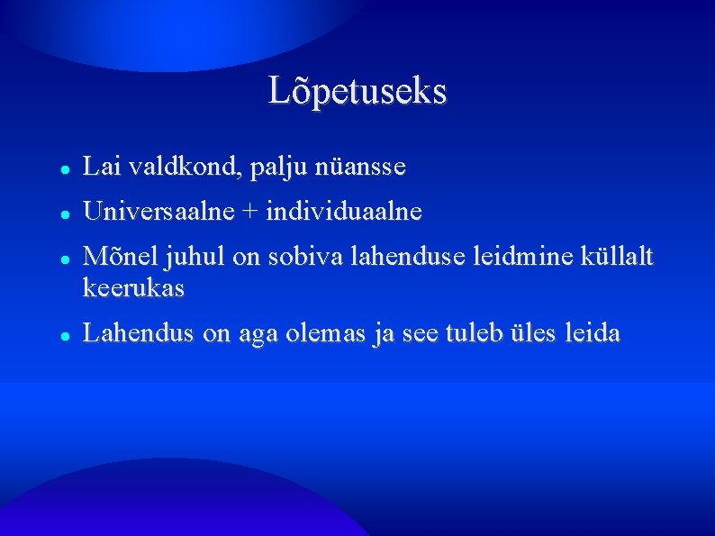 Lõpetuseks Lai valdkond, palju nüansse Universaalne + individuaalne Mõnel juhul on sobiva lahenduse leidmine