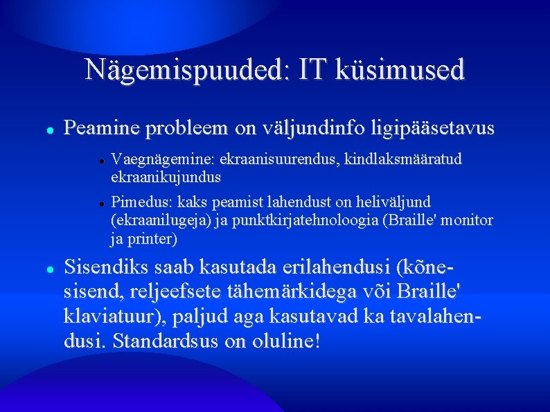 Nägemispuuded: IT küsimused Peamine probleem on väljundinfo ligipääsetavus Vaegnägemine: ekraanisuurendus, kindlaksmääratud ekraanikujundus Pimedus: kaks