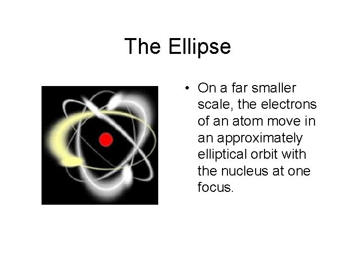 The Ellipse • On a far smaller scale, the electrons of an atom move