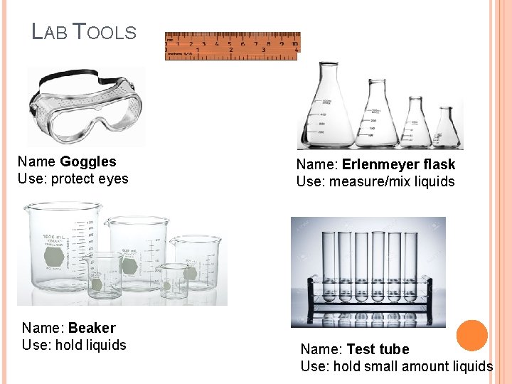 LAB TOOLS Name Goggles Use: protect eyes Name: Beaker Use: hold liquids Name: Erlenmeyer