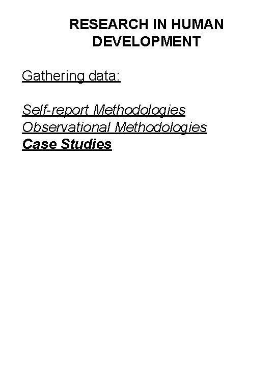 RESEARCH IN HUMAN DEVELOPMENT Gathering data: Self-report Methodologies Observational Methodologies Case Studies 