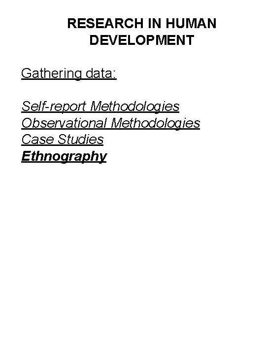 RESEARCH IN HUMAN DEVELOPMENT Gathering data: Self-report Methodologies Observational Methodologies Case Studies Ethnography 