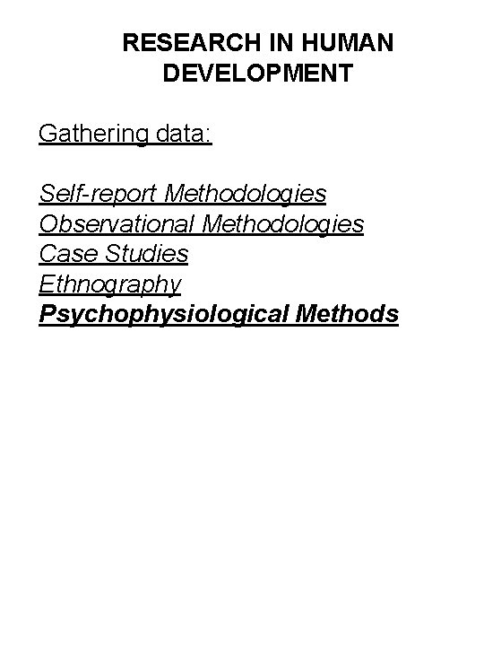 RESEARCH IN HUMAN DEVELOPMENT Gathering data: Self-report Methodologies Observational Methodologies Case Studies Ethnography Psychophysiological