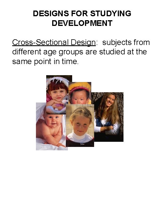 DESIGNS FOR STUDYING DEVELOPMENT Cross-Sectional Design: subjects from different age groups are studied at