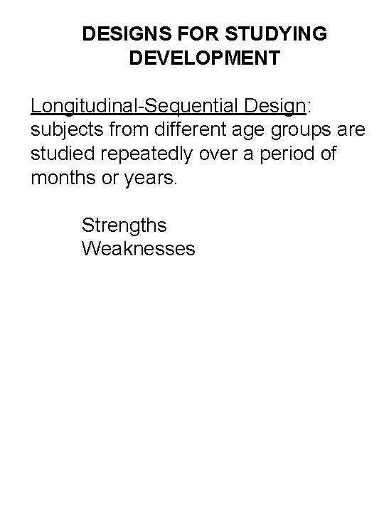 DESIGNS FOR STUDYING DEVELOPMENT Longitudinal-Sequential Design: subjects from different age groups are studied repeatedly