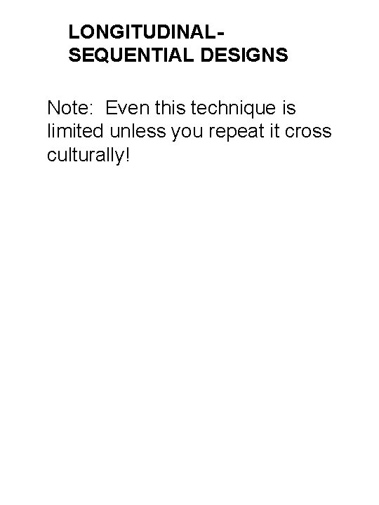 LONGITUDINALSEQUENTIAL DESIGNS Note: Even this technique is limited unless you repeat it cross culturally! LONGITUDINALSEQUENTIAL DESIGNS Note: Even this technique is limited unless you repeat it cross culturally!