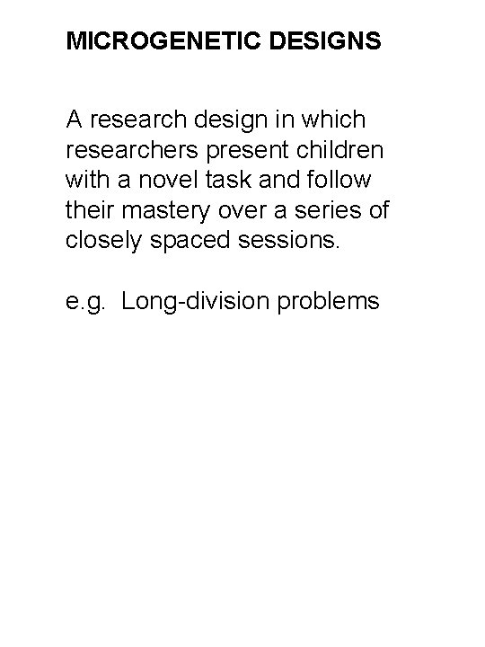 MICROGENETIC DESIGNS A research design in which researchers present children with a novel task MICROGENETIC DESIGNS A research design in which researchers present children with a novel task