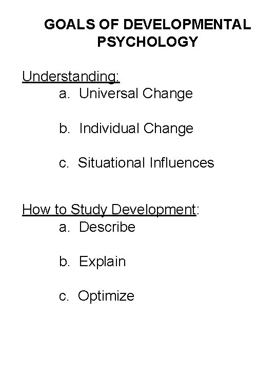 GOALS OF DEVELOPMENTAL PSYCHOLOGY Understanding: a. Universal Change b. Individual Change c. Situational Influences GOALS OF DEVELOPMENTAL PSYCHOLOGY Understanding: a. Universal Change b. Individual Change c. Situational Influences
