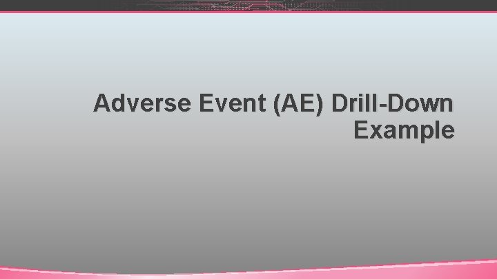 Adverse Event (AE) Drill-Down Example 