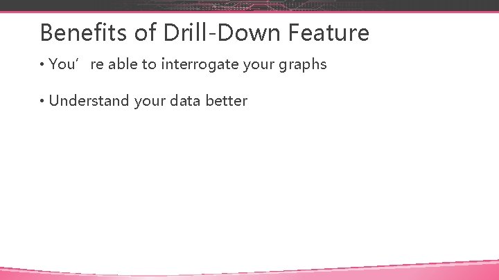 Benefits of Drill-Down Feature • You’re able to interrogate your graphs • Understand your