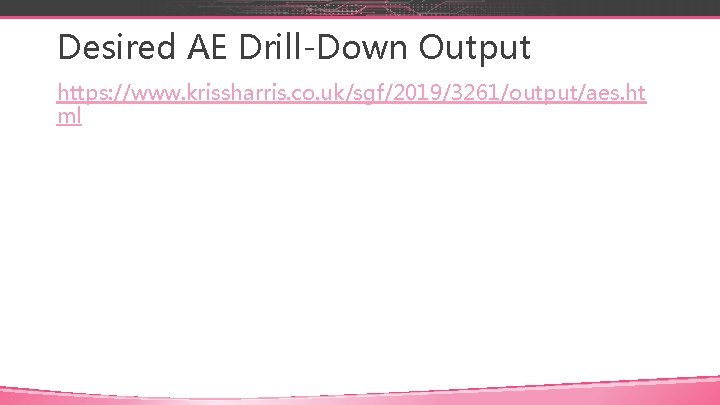 Desired AE Drill-Down Output https: //www. krissharris. co. uk/sgf/2019/3261/output/aes. ht ml 