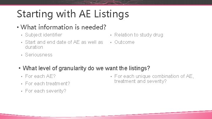 Starting with AE Listings • What information is needed? Subject identifier • Start and