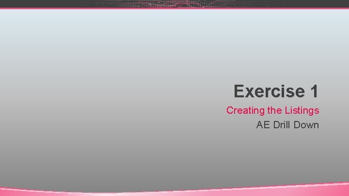 Exercise 1 Creating the Listings AE Drill Down Exercise 1 Creating the Listings AE Drill Down