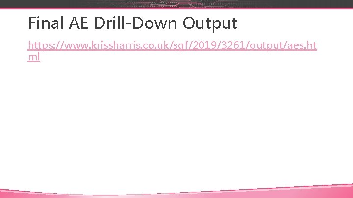 Final AE Drill-Down Output https: //www. krissharris. co. uk/sgf/2019/3261/output/aes. ht ml 