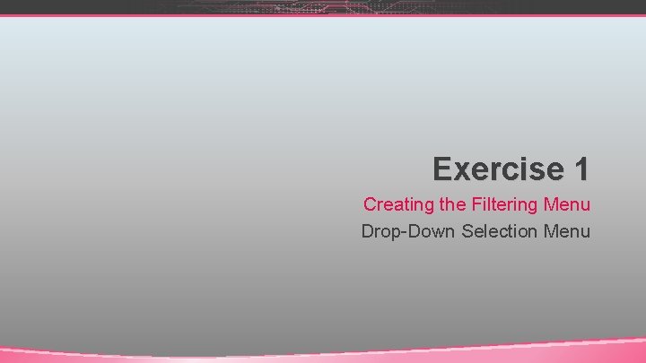 Exercise 1 Creating the Filtering Menu Drop-Down Selection Menu 