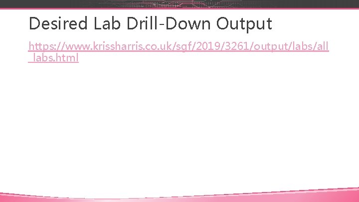 Desired Lab Drill-Down Output https: //www. krissharris. co. uk/sgf/2019/3261/output/labs/all _labs. html 