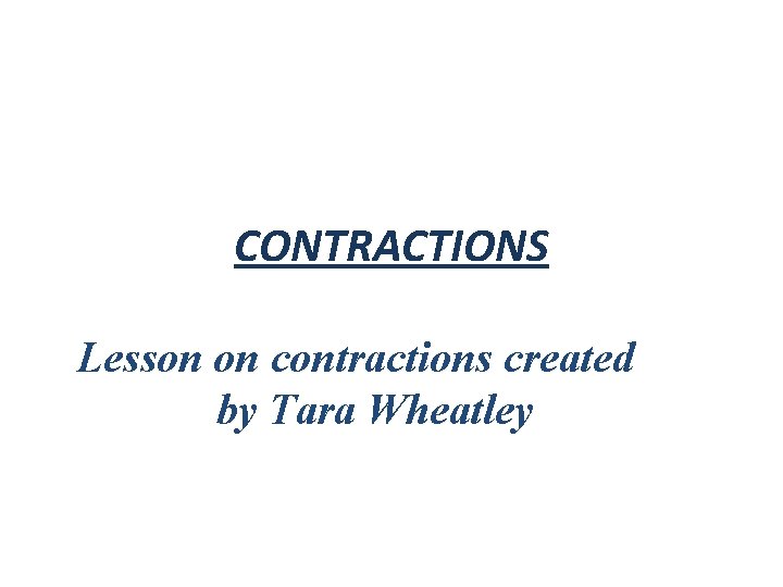 CONTRACTIONS Lesson on contractions created by Tara Wheatley 