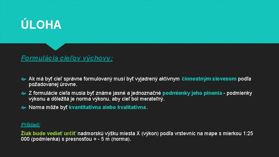 ÚLOHA Formulácia cieľov výchovy: Ak má byť cieľ správne formulovaný musí byť vyjadrený aktívnym