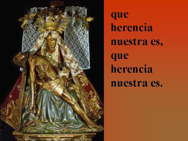 que herencia nuestra es, que herencia nuestra es. 