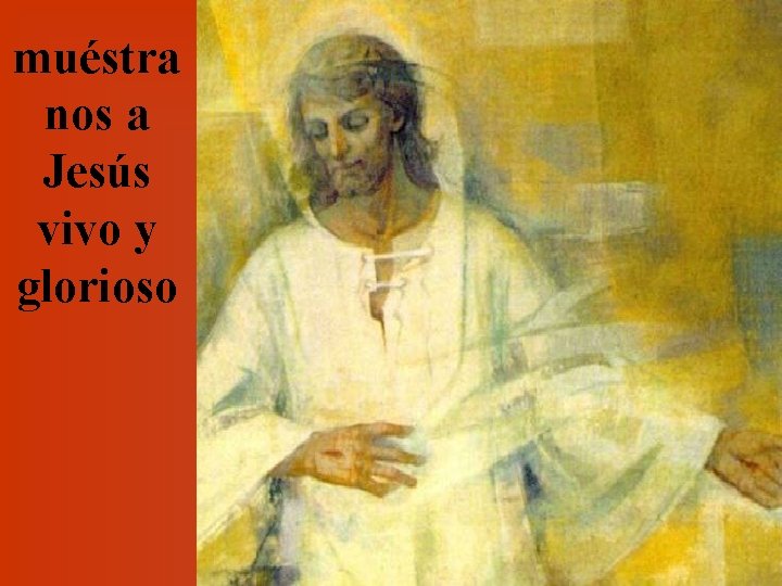 muéstra nos a Jesús vivo y glorioso 