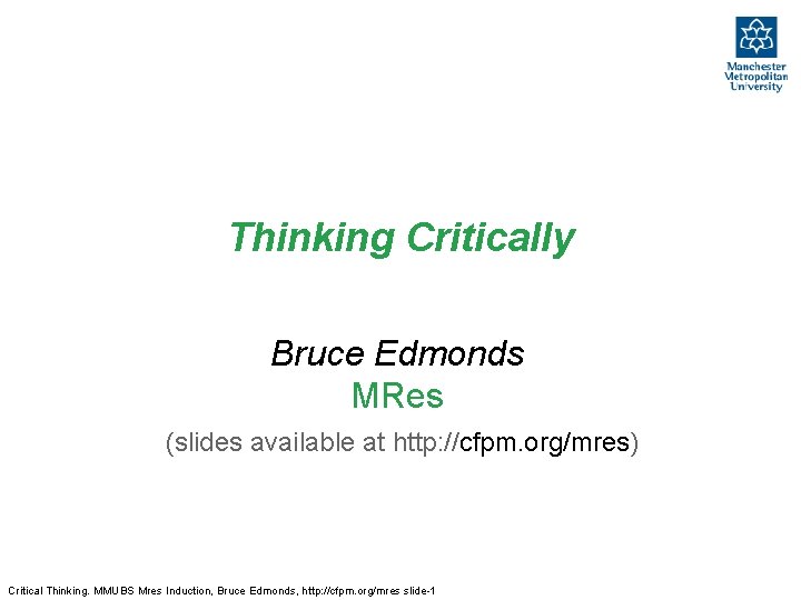 Thinking Critically Bruce Edmonds MRes (slides available at http: //cfpm. org/mres) Critical Thinking. MMUBS