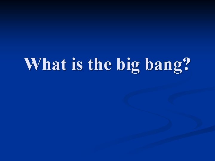 What is the big bang? 